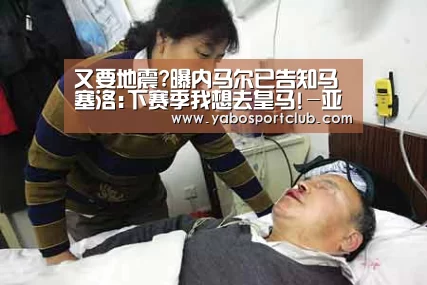 又要地震?曝内马尔已告知马塞洛:下赛季我想去皇马!-亚博推荐(图4) 亚博频道
