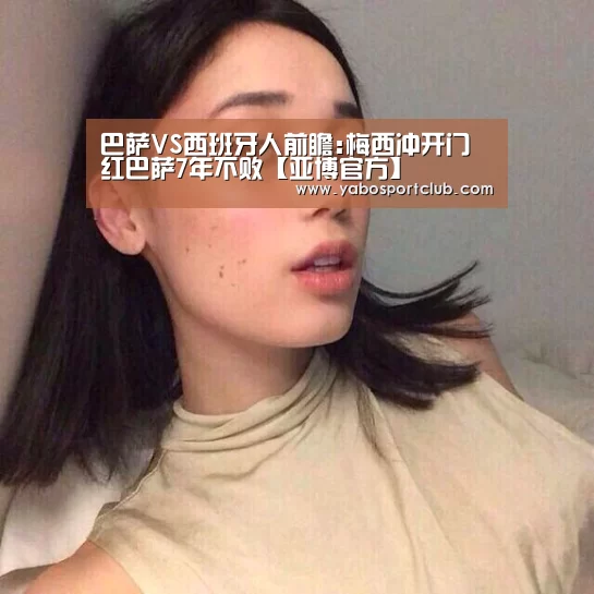 巴萨VS西班牙人前瞻:梅西冲开门红巴萨7年不败【亚博官方】(图2) 亚博频道