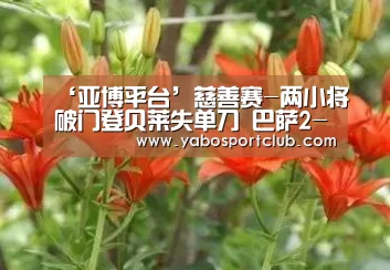 ‘亚博平台’慈善赛-两小将破门登贝莱失单刀 巴萨2-0丙级队(图2) 亚博推荐