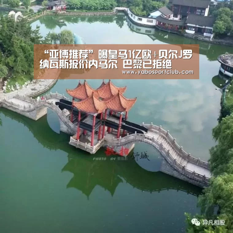 “亚博推荐”曝皇马1亿欧+贝尔J罗纳瓦斯报价内马尔 巴黎已拒绝(图2) 亚博推荐