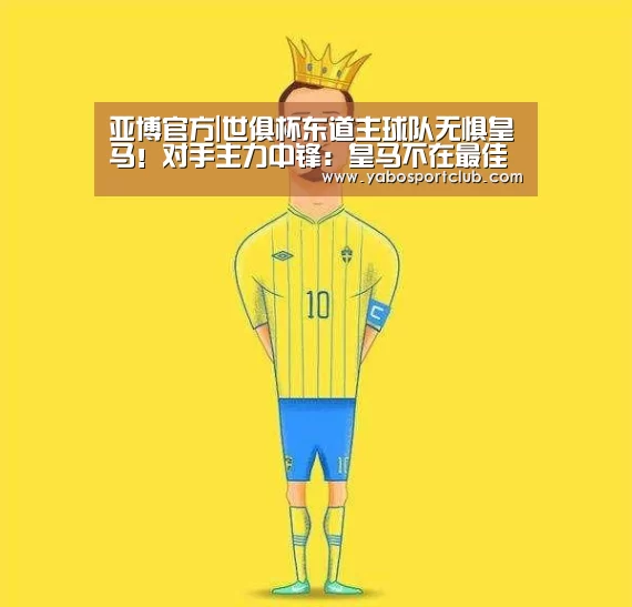 亚博官方|世俱杯东道主球队无惧皇马!对手主力中锋:皇马不在最佳状态(图2) 亚博平台