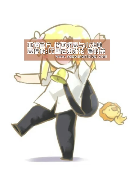 亚博官方_梅西娇妻与小法美妻度假:比基尼姐妹花 爱的亲亲(图1) 亚博官方